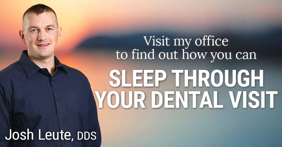 Come to my office and find out how you can sleep through your dental visit.